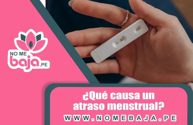 Se observa un test de embarazo en una mano y un titulo que dice : ¿Qué causa un atraso menstrual? nomebaja.pe